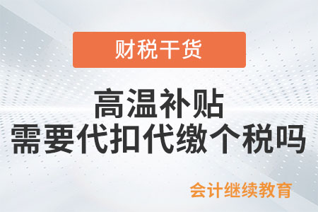 企業(yè)給員工發(fā)放高溫補(bǔ)貼，需要代扣代繳個(gè)稅嗎？