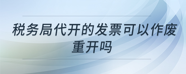 稅務(wù)局代開(kāi)的發(fā)票可以作廢重開(kāi)嗎