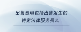 出售費用包括出售發(fā)生的特定法律服務(wù)費么
