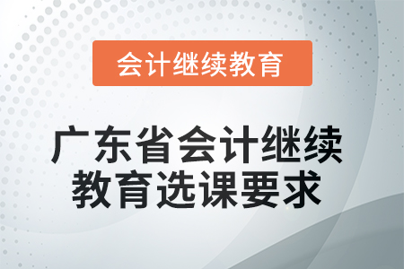 2025年廣東省會計繼續(xù)教育選課要求