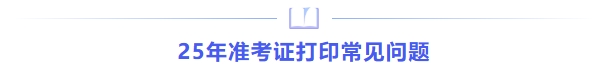 25年準(zhǔn)考證打印常見(jiàn)問(wèn)題