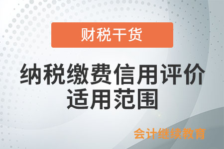 納稅繳費(fèi)信用評(píng)價(jià)的適用范圍包括什么？