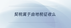 契稅屬于由地稅征收么