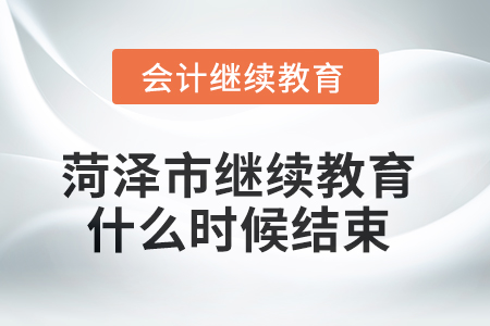 2025年菏澤市會(huì)計(jì)繼續(xù)教育什么時(shí)候結(jié)束？