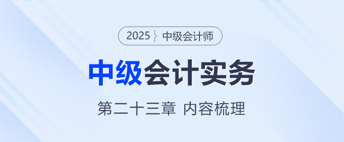 2025年《中級會計實務(wù)》第二十三章考情分析及重要內(nèi)容梳理