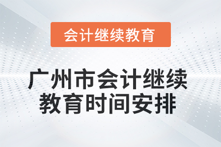 2025年廣州市會(huì)計(jì)繼續(xù)教育時(shí)間安排