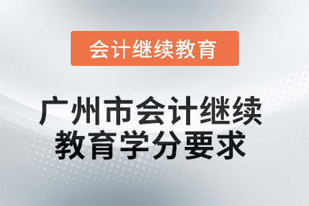 2025年廣州市會計繼續(xù)教育學分要求