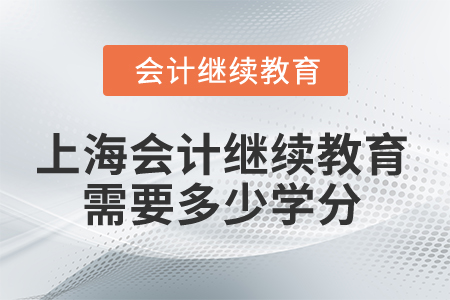 2025年上海市會(huì)計(jì)人員繼續(xù)教育需要多少學(xué)分？