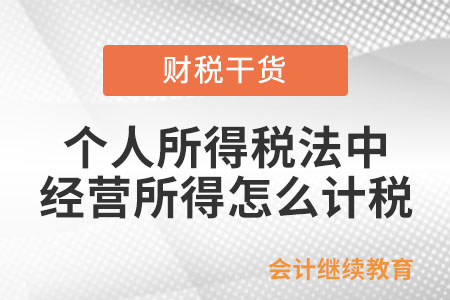 個人所得稅法中經營所得怎么計稅？