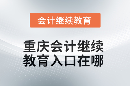 2025年重慶會計繼續(xù)教育入口在哪？