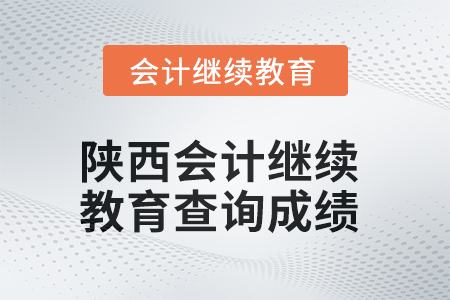 2025年陜西會計繼續(xù)教育如何查詢成績？