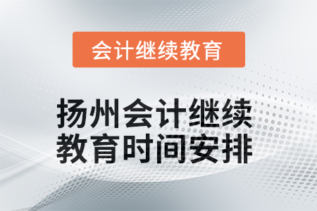 2025年揚(yáng)州會(huì)計(jì)人員繼續(xù)教育時(shí)間安排