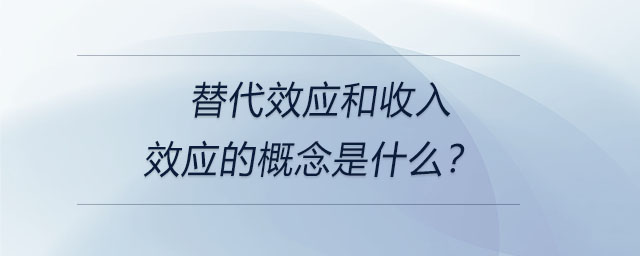 替代效應(yīng)和收入效應(yīng)的概念是什么？