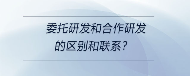 委托研發(fā)和合作研發(fā)的區(qū)別和聯(lián)系？