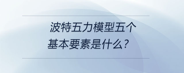 波特五力模型五個(gè)基本要素是什么？