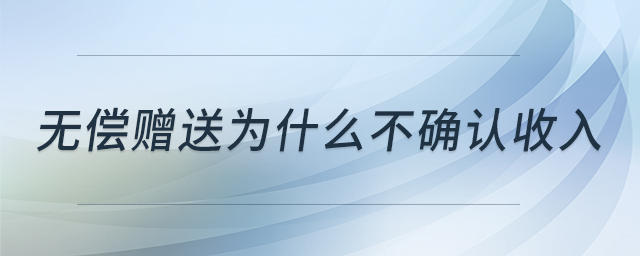 無償贈送為什么不確認(rèn)收入