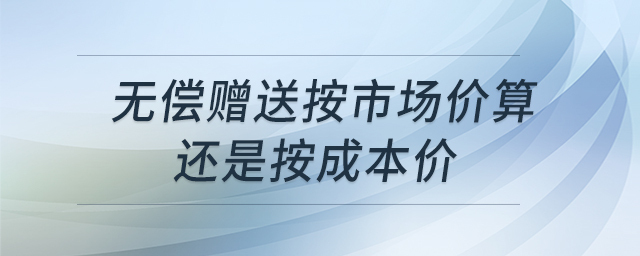 無償贈(zèng)送按市場價(jià)算還是按成本價(jià)