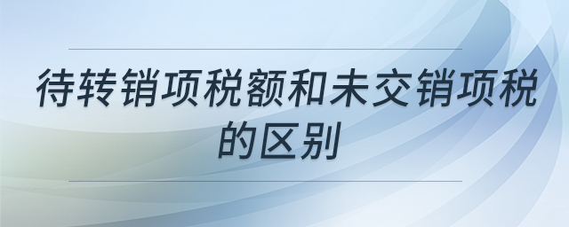待轉(zhuǎn)銷項稅額和未交銷項稅的區(qū)別
