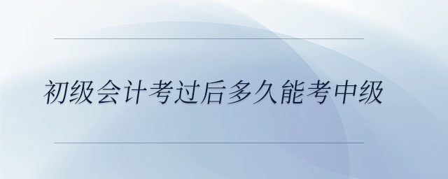 初級(jí)會(huì)計(jì)考過后多久能考中級(jí)