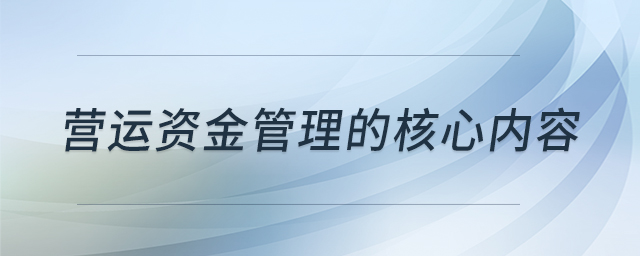 營(yíng)運(yùn)資金管理的核心內(nèi)容