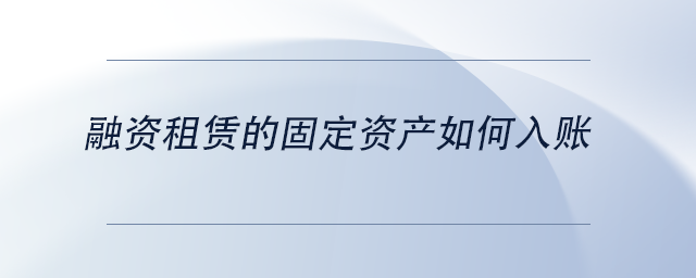 中級(jí)會(huì)計(jì)融資租賃的固定資產(chǎn)如何入賬
