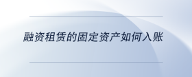 融資租賃的固定資產(chǎn)如何入賬