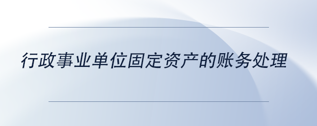 中級會(huì)計(jì)行政事業(yè)單位固定資產(chǎn)的賬務(wù)處理