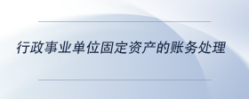 行政事業(yè)單位固定資產(chǎn)的賬務(wù)處理
