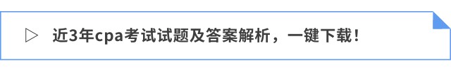 近3年cpa考試試題及答案解析，一鍵下載！
