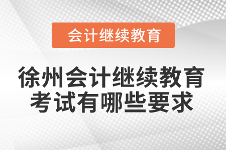 2025年徐州會(huì)計(jì)繼續(xù)教育考試有哪些要求？