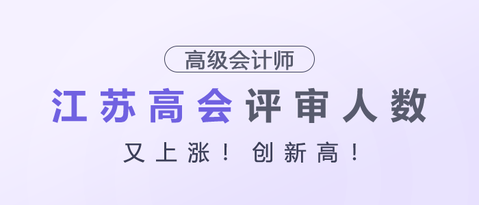 江蘇高級會計(jì)師評審人數(shù)又上漲！創(chuàng)新高！