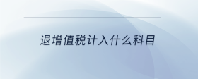 退增值稅計(jì)入什么科目