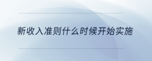 新收入準(zhǔn)則什么時(shí)候開始實(shí)施