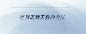 存貨周轉(zhuǎn)天數(shù)的含義