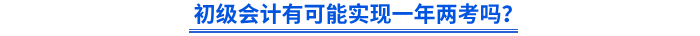 初級會計有可能實現(xiàn)一年兩考嗎？