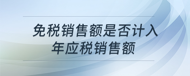 免稅銷(xiāo)售額是否計(jì)入年應(yīng)稅銷(xiāo)售額