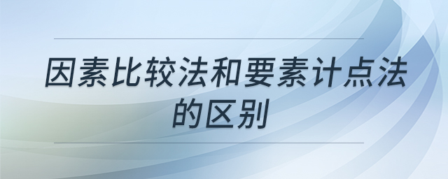 因素比較法和要素計點(diǎn)法的區(qū)別