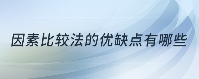 因素比較法的優(yōu)缺點有哪些