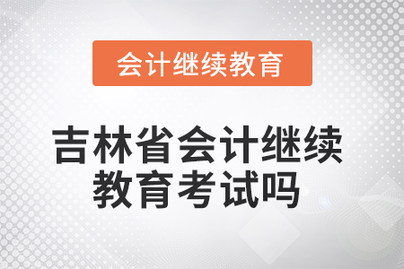 2025年吉林省會(huì)計(jì)繼續(xù)教育考試嗎？