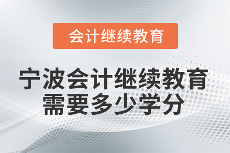 2025年寧波會(huì)計(jì)人員繼續(xù)教育需要多少學(xué)分？
