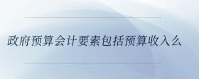 政府預算會計要素包括預算收入么
