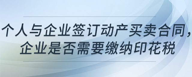 個人與企業(yè)簽訂動產(chǎn)買賣合同，企業(yè)是否需要繳納印花稅