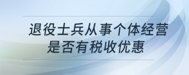 退役士兵從事個(gè)體經(jīng)營(yíng)是否有稅收優(yōu)惠