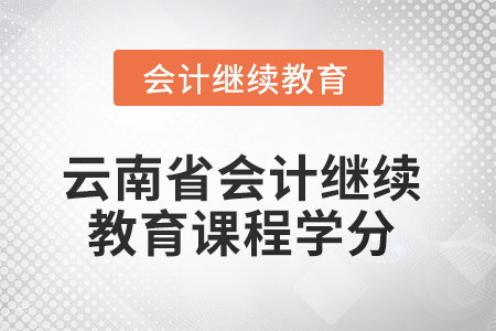 2025年云南省會計人員繼續(xù)教育課程學(xué)分要求