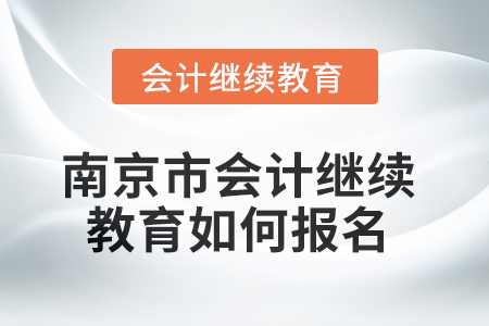 2025年南京市會(huì)計(jì)繼續(xù)教育如何報(bào)名？