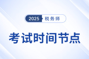 2025年稅務(wù)師考試關(guān)鍵進展與時間節(jié)點一覽