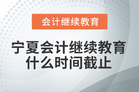 2025年寧夏會計繼續(xù)教育什么時間截止？