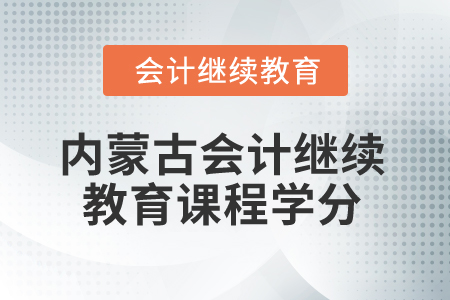 2025年內(nèi)蒙古會計人員繼續(xù)教育課程學(xué)分