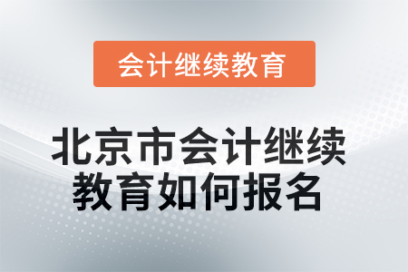 2025年北京市會計人員繼續(xù)教育如何報名？