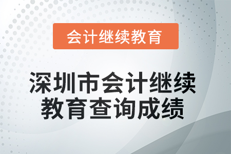 2025年深圳市會計繼續(xù)教育如何查詢成績？